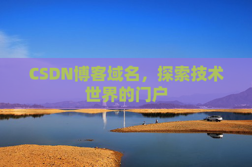 CSDN博客域名,探索技术世界的门户 CSDN博客域名,探索技术世界的门户